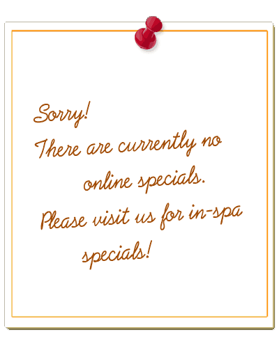 Sorry, there are currently no online specials. Please visit us for in-spa specials!